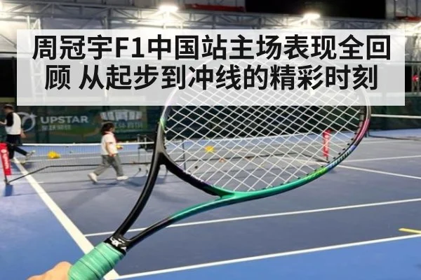 周冠宇F1中国站主场表现全回顾 从起步到冲线的精彩时刻