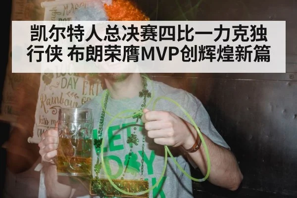 凯尔特人总决赛四比一力克独行侠 布朗荣膺MVP创辉煌新篇
